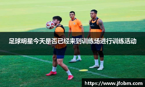 足球明星今天是否已经来到训练场进行训练活动