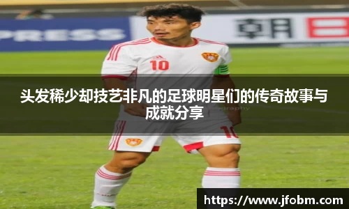 头发稀少却技艺非凡的足球明星们的传奇故事与成就分享