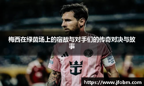 梅西在绿茵场上的宿敌与对手们的传奇对决与故事