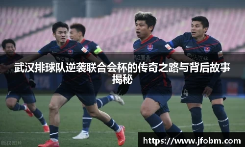 武汉排球队逆袭联合会杯的传奇之路与背后故事揭秘