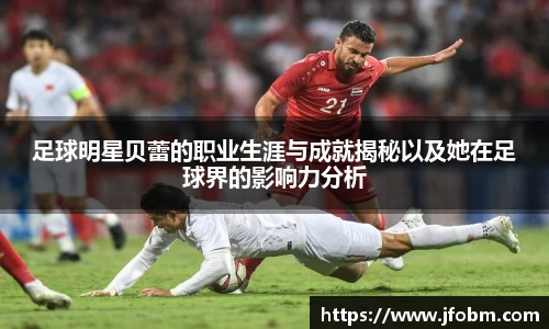 足球明星贝蕾的职业生涯与成就揭秘以及她在足球界的影响力分析